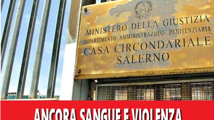 Ancora sangue e violenza nella Casa Circondariale di Salerno: una giornata da dimenticare