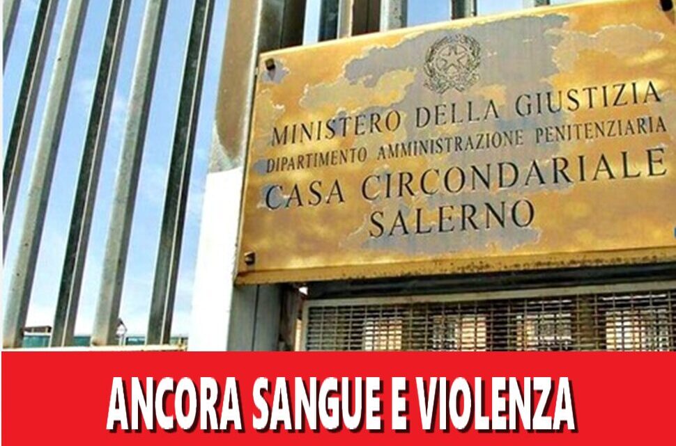 Ancora sangue e violenza nella Casa Circondariale di Salerno: una giornata da dimenticare